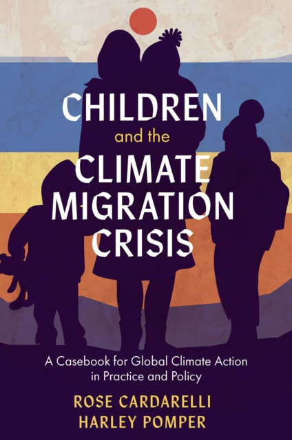 Children and the Climate Migration Crisis : A Casebook for Global Climate Action in Practice and Policy, PDF eBook