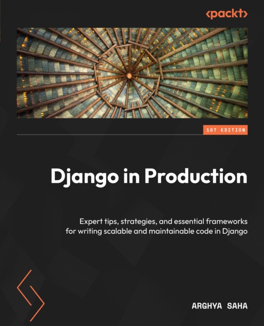 Django in Production : Expert tips, strategies, and essential frameworks for writing scalable and maintainable code in Django, EPUB eBook