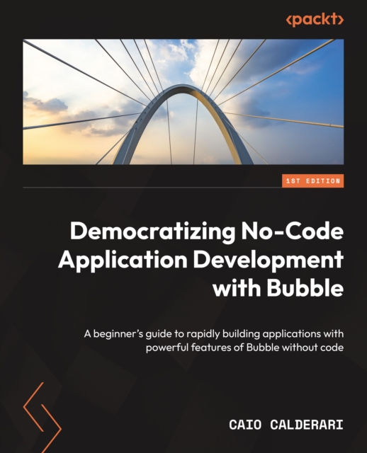 Democratizing No-Code Application Development with Bubble : A beginner's guide to rapidly building applications with powerful features of Bubble without code, EPUB eBook