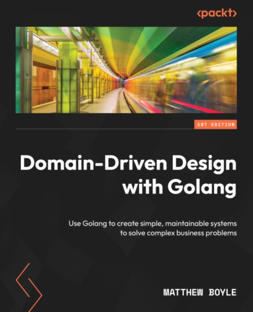 Domain-Driven Design with Golang : Use Golang to create simple, maintainable systems to solve complex business problems, EPUB eBook