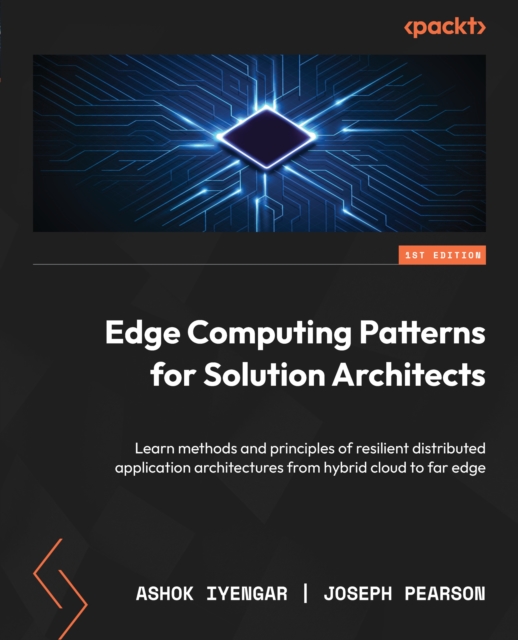 Edge Computing Patterns for Solution Architects : Learn methods and principles of resilient distributed application architectures from hybrid cloud to far edge, EPUB eBook
