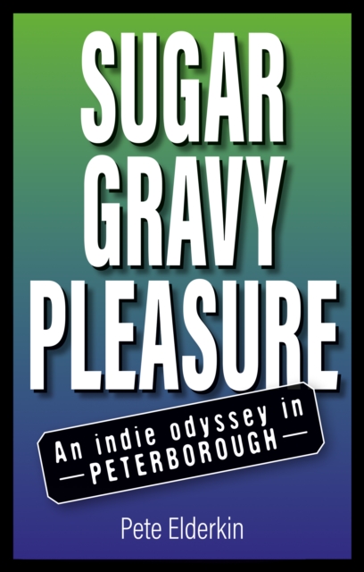 Sugar, Gravy, Pleasure : An Indie Odyssey in Peterborough, Paperback / softback Book