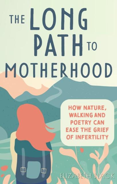 The Long Path to Motherhood : How Nature, Walking and Poetry Can Ease the Grief of Infertility, EPUB eBook