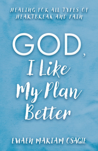 God, I Like My Plan Better : Healing for All Types of Heartbreak and Pain, EPUB eBook