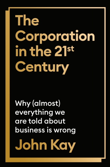 The Corporation in the Twenty-First Century : Why (almost) everything we are told about business is wrong, Hardback Book
