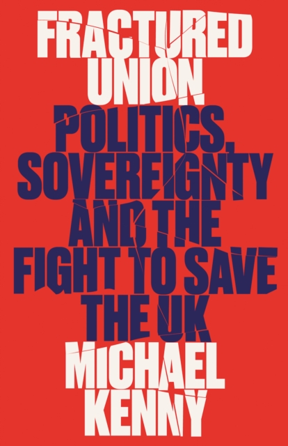 Fractured Union : Politics, Sovereignty and the Fight to Save the UK, Hardback Book