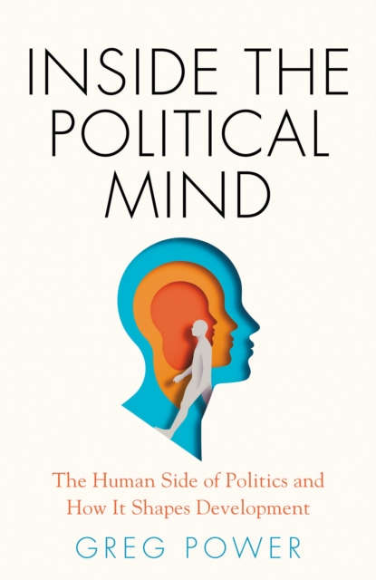 Inside the Political Mind : The Human Side of Politics and How It Shapes Development, EPUB eBook