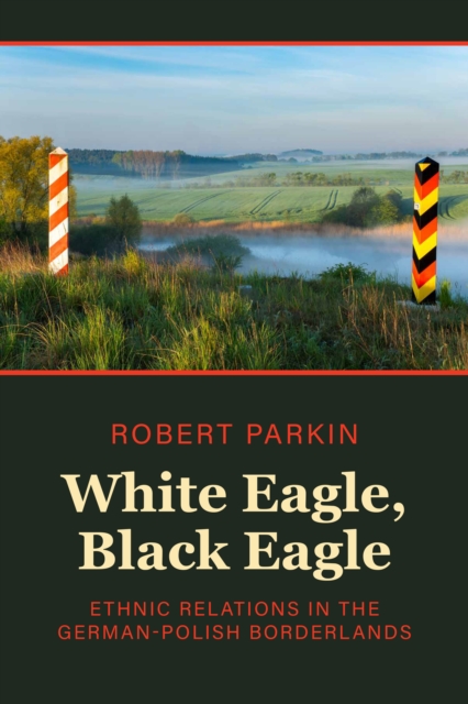 White Eagle, Black Eagle : Ethnic Relations in the German-Polish Borderlands, EPUB eBook
