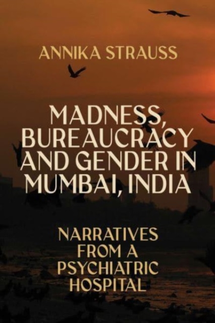 Madness, Bureaucracy and Gender in Mumbai, India : Narratives from a Psychiatric Hospital, Hardback Book