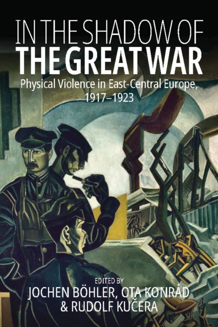 In the Shadow of the Great War : Physical Violence in East-Central Europe, 1917–1923, Paperback / softback Book