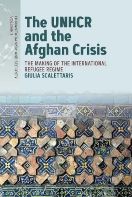 The UNHCR and the Afghan Crisis : The Making of the International Refugee Regime, Hardback Book