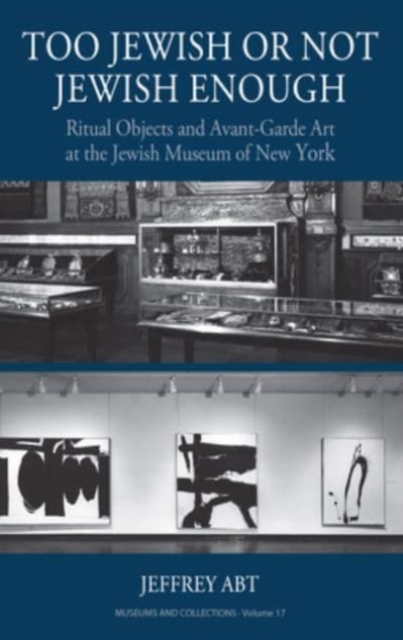 Too Jewish or Not Jewish Enough : Ritual Objects and Avant-Garde Art at the Jewish Museum of New York, Hardback Book