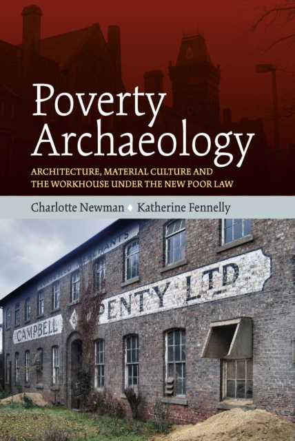 Poverty Archaeology : Architecture, Material Culture and the Workhouse under the New Poor Law, EPUB eBook