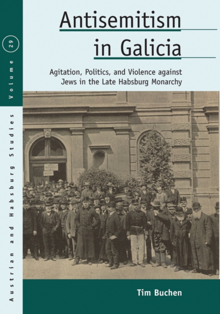 Antisemitism in Galicia : Agitation, Politics, and Violence against Jews in the Late Habsburg Monarchy, EPUB eBook