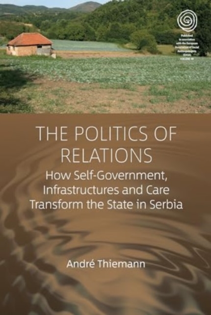 The Politics of Relations : How Self-Government, Infrastructures, and Care Transform the State in Serbia, Hardback Book