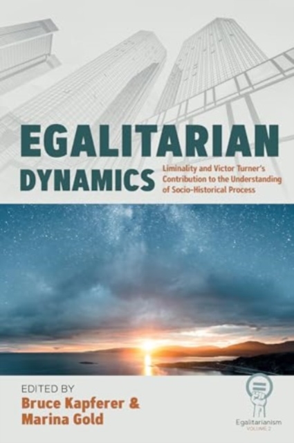 Egalitarian Dynamics : Liminality, and Victor Turner’s Contribution to the Understanding of Socio-historical Process, Hardback Book