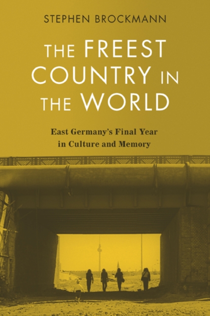 The Freest Country in the World : East Germany's Final Year in Culture and Memory, PDF eBook