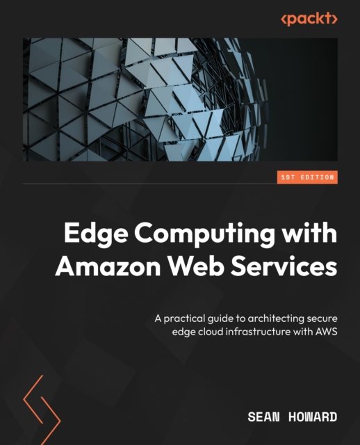Edge Computing with Amazon Web Services : A practical guide to architecting secure edge cloud infrastructure with AWS, EPUB eBook