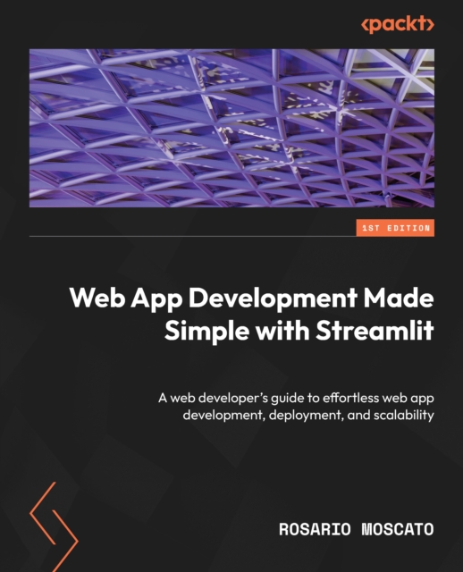 Web App Development Made Simple with Streamlit : A web developer's guide to effortless web app development, deployment, and scalability, EPUB eBook