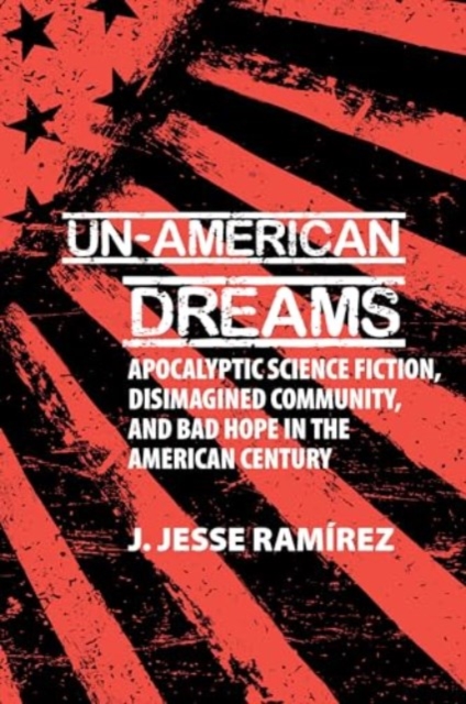 Un-American Dreams : Apocalyptic Science Fiction, Disimagined Community, and Bad Hope in the American Century, Paperback / softback Book