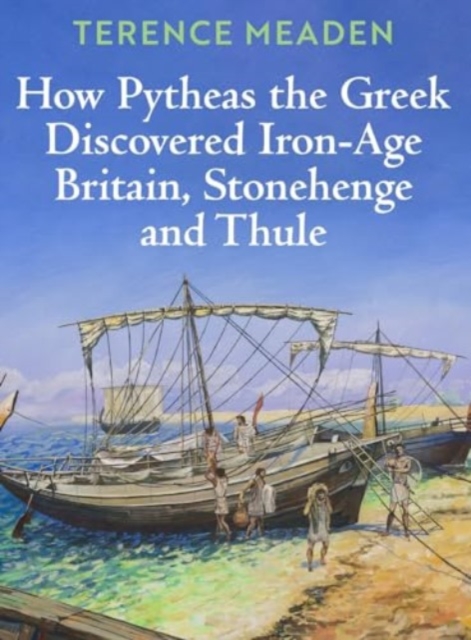 How Pytheas the Greek Discovered Iron-Age Britain, Stonehenge and Thule, Hardback Book