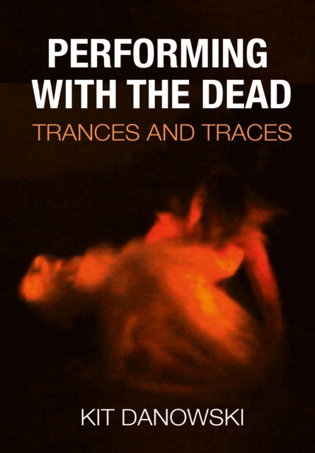 Performing with the Dead : Trances and Traces, PDF eBook