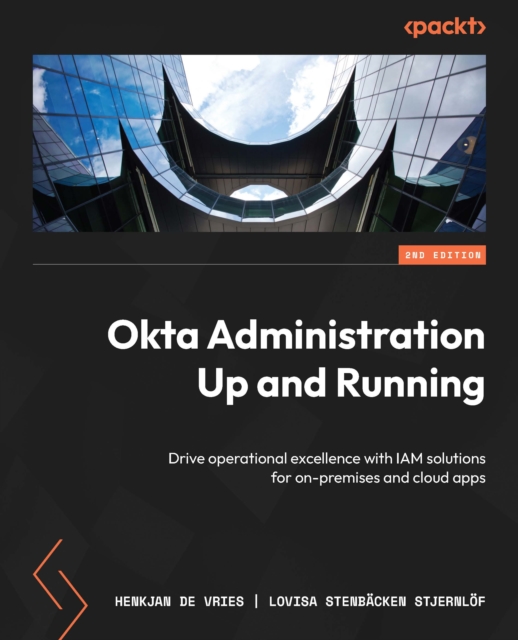 Okta Administration Up and Running : Drive operational excellence with IAM solutions for on-premises  and cloud apps, EPUB eBook