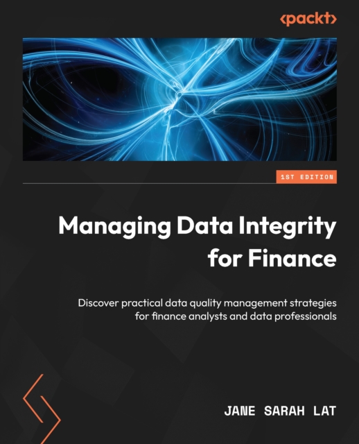Managing Data Integrity for Finance : Discover practical data quality management strategies for finance analysts and data professionals, EPUB eBook