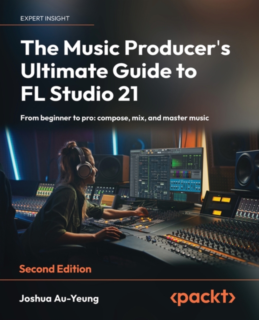 The Music Producer's Ultimate Guide to FL Studio 21 : From beginner to pro: compose, mix, and master music, EPUB eBook