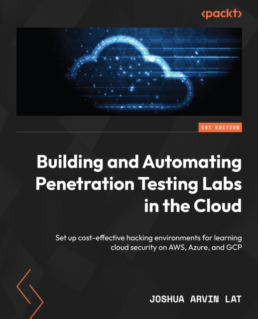 Building and Automating Penetration Testing Labs in the Cloud : Set up cost-effective hacking environments for learning cloud security on AWS, Azure, and GCP, EPUB eBook