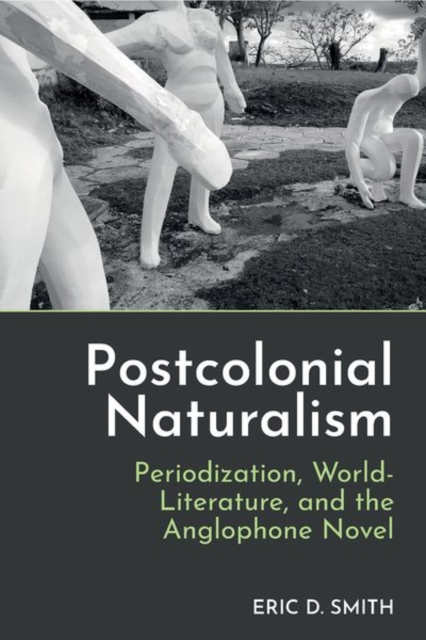 Postcolonial Naturalism : Periodization, World-Literature, and the Anglophone Novel, Hardback Book