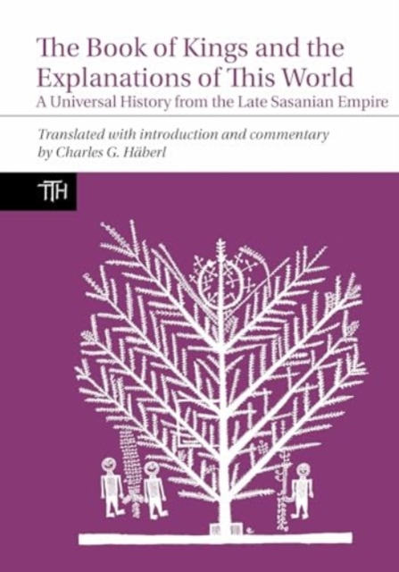 The Book of Kings and the Explanations of This World : A Universal History from the Late Sasanian Empire, Paperback / softback Book