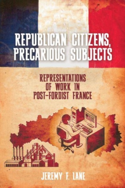 Republican Citizens, Precarious Subjects : Representations of Work in Post-Fordist France, Paperback / softback Book