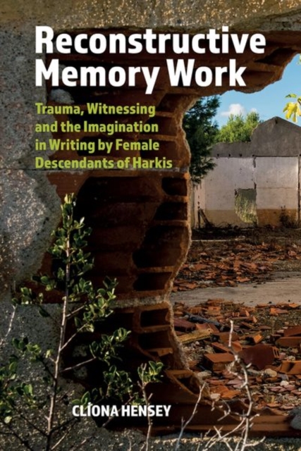 Reconstructive Memory Work : Trauma, Witnessing and the Imagination in Writing by Female Descendants of Harkis, Hardback Book