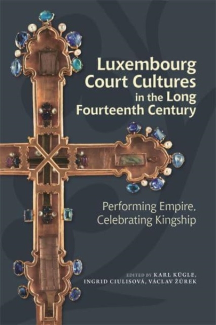 Luxembourg Court Cultures in the Long Fourteenth  Century : Performing Empire, Celebrating Kingship, Paperback / softback Book