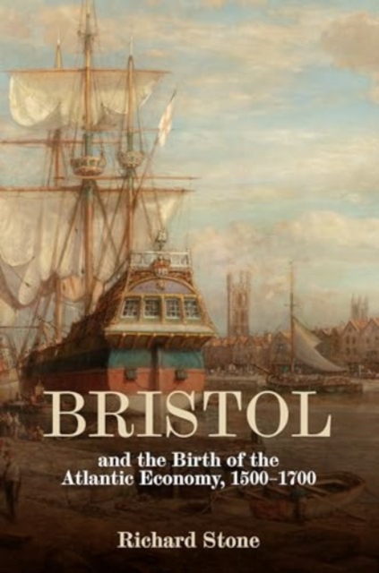 Bristol and the Birth of the Atlantic Economy, 1500-1700, Hardback Book