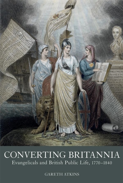 Converting Britannia : Evangelicals and British Public Life, 1770-1840, Paperback / softback Book