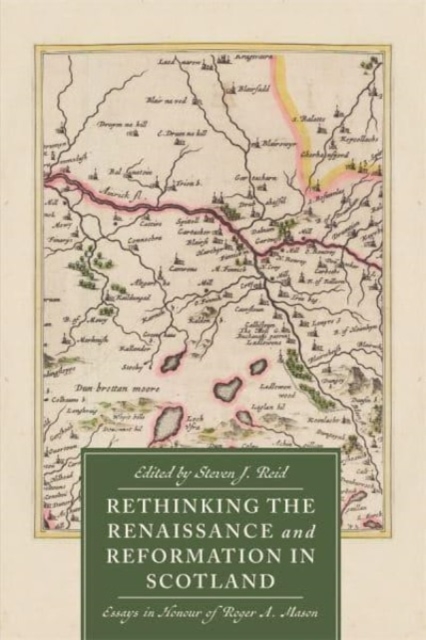 Rethinking the Renaissance and Reformation in Scotland : Essays in Honour of Roger A. Mason, Hardback Book