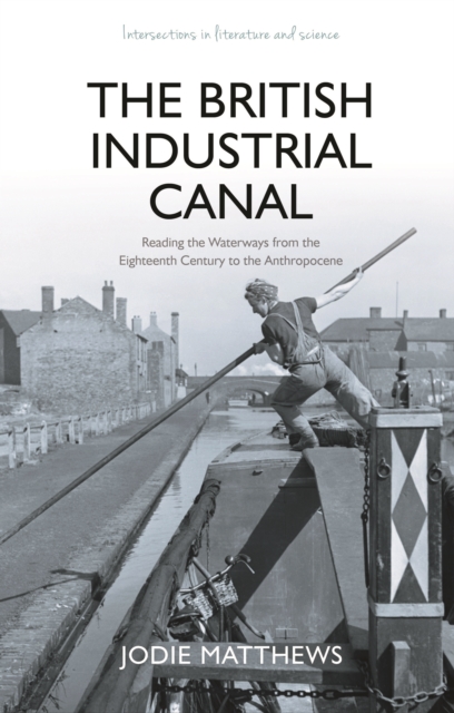 The British Industrial Canal : Reading the Waterways from the Eighteenth Century to the Anthropocene, EPUB eBook