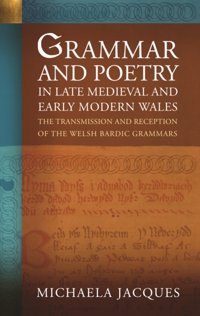 Grammar and Poetry in Late Medieval and Early Modern Wales : The Transmission and Reception of the Welsh Bardic Grammars, EPUB eBook