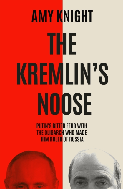 The Kremlin's Noose : Vladimir Putin’s Blood Feud with the Oligarch Who Made Him Ruler of Russia, Hardback Book
