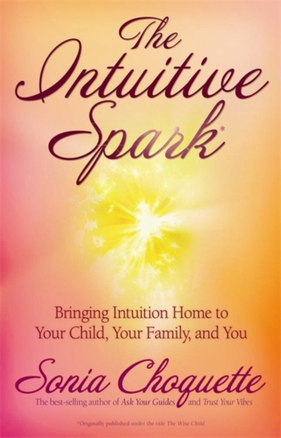 The Intuitive Spark : Bringing Intuition Home to Your Child, Your Family, and You, Paperback / softback Book