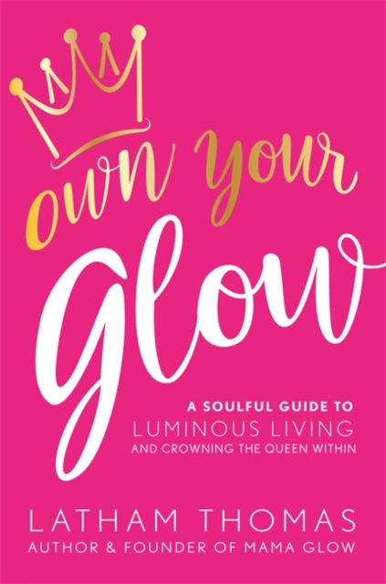 Own Your Glow : A Soulful Guide to Luminous Living and Crowning the Queen Within, Paperback / softback Book