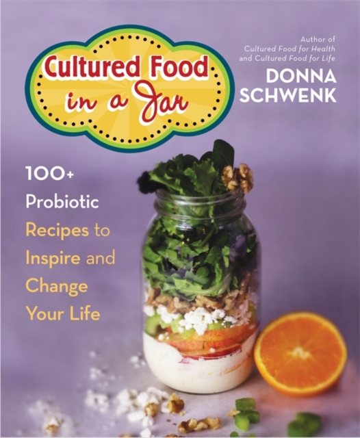 Cultured Food in a Jar : 100+ Probiotic Recipes to Inspire and Change Your Life, Paperback / softback Book