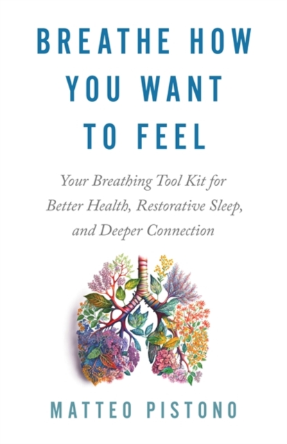 Breathe How You Want to Feel : Your Breathing Toolkit for Better Health, Restorative Sleep and Deeper Connection, Paperback / softback Book