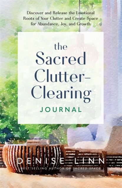 The Sacred Clutter-Clearing Journal : Discover and Release the Emotional Roots of Your Clutter and Create Space for Abundance, Joy and Growth, Paperback / softback Book