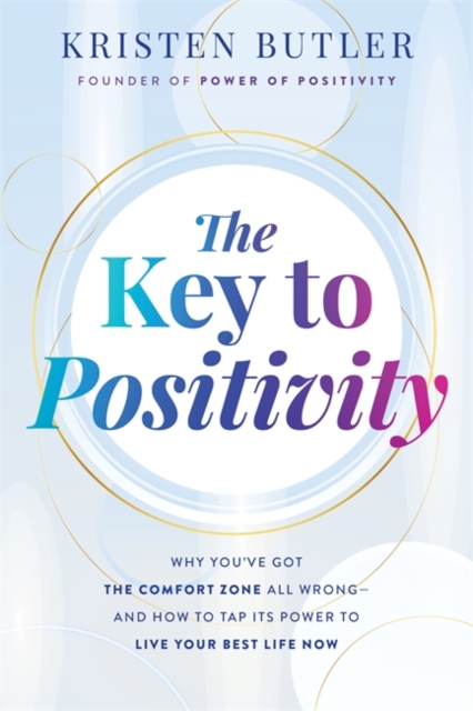 The Key to Positivity : Why You’ve Got the Comfort Zone All Wrong – and How to Tap Its Power to Live Your Best Life Now, Paperback / softback Book