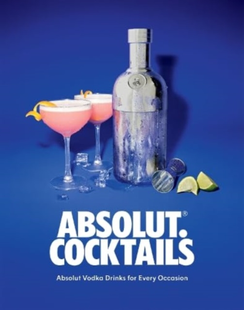 Absolut. Cocktails : Absolut Vodka Drinks For Every Occasion, Hardback Book