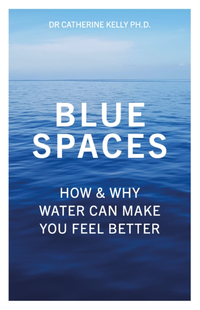 Blue Spaces : How and Why Water Can Make You Feel Better, Paperback / softback Book