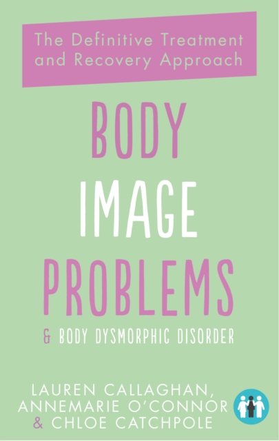 Body Image Problems and Body Dysmorphic Disorder : The Definitive Treatment and Recovery Approach, Paperback / softback Book